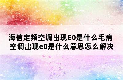 海信定频空调出现E0是什么毛病 空调出现e0是什么意思怎么解决